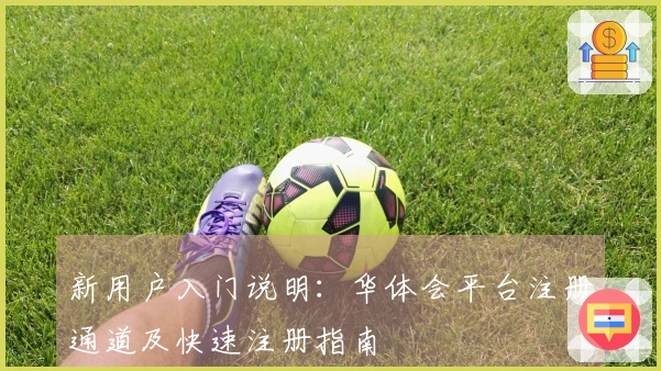 新用户入门说明:华体会平台注册通道及快速注册指南