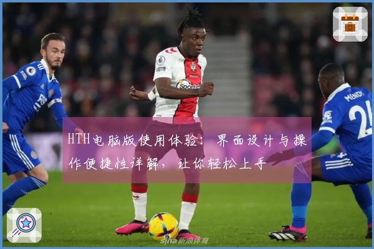 HTH电脑版使用体验:界面设计与操作便捷性详解,让你轻松上手