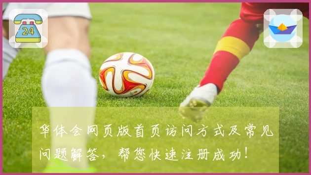 华体会网页版首页访问方式及常见问题解答,帮您快速注册成功!