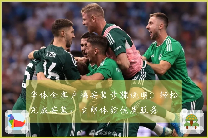 华体会客户端安装步骤说明：轻松完成安装，立即体验优质服务