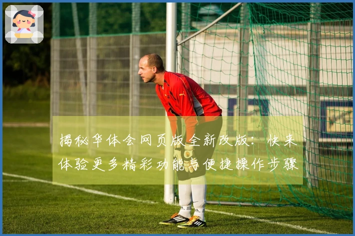 揭秘华体会网页版全新改版：快来体验更多精彩功能与便捷操作步骤！