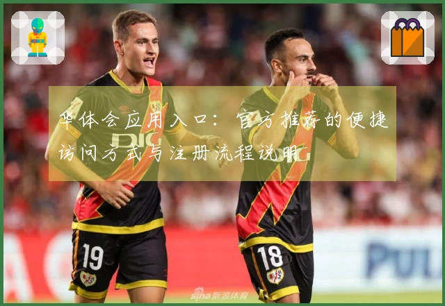 华体会应用入口：官方推荐的便捷访问方式与注册流程说明