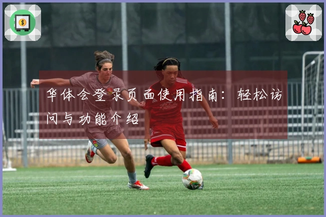 华体会登录页面使用指南：轻松访问与功能介绍