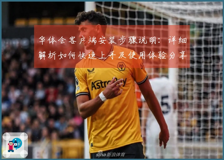 华体会客户端安装步骤说明：详细解析如何快速上手及使用体验分享