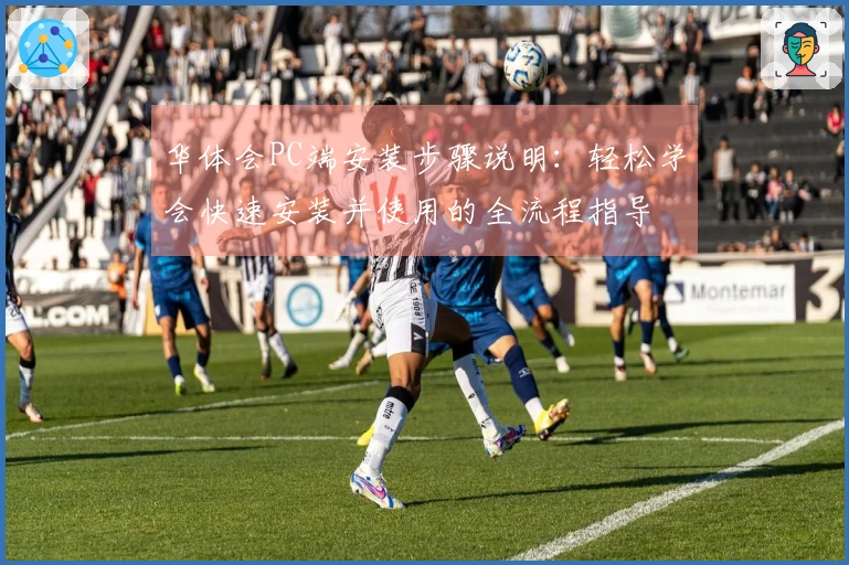 华体会PC端安装步骤说明：轻松学会快速安装并使用的全流程指导