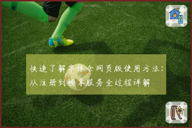 快速了解华体会网页版使用方法：从注册到畅享服务全过程详解