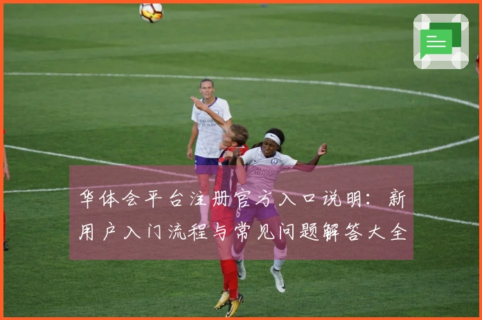 华体会平台注册官方入口说明：新用户入门流程与常见问题解答大全