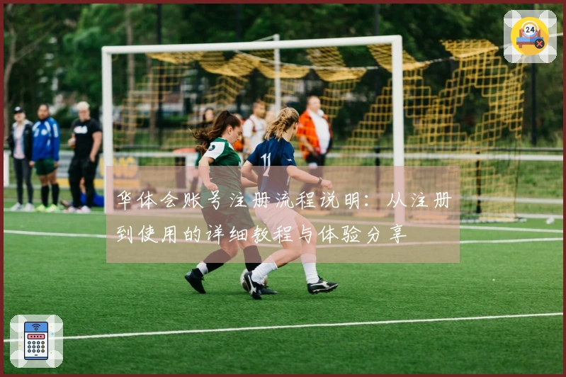 华体会账号注册流程说明：从注册到使用的详细教程与体验分享