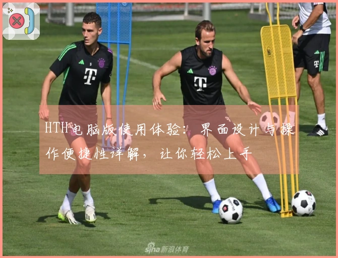 HTH电脑版使用体验：界面设计与操作便捷性详解，让你轻松上手