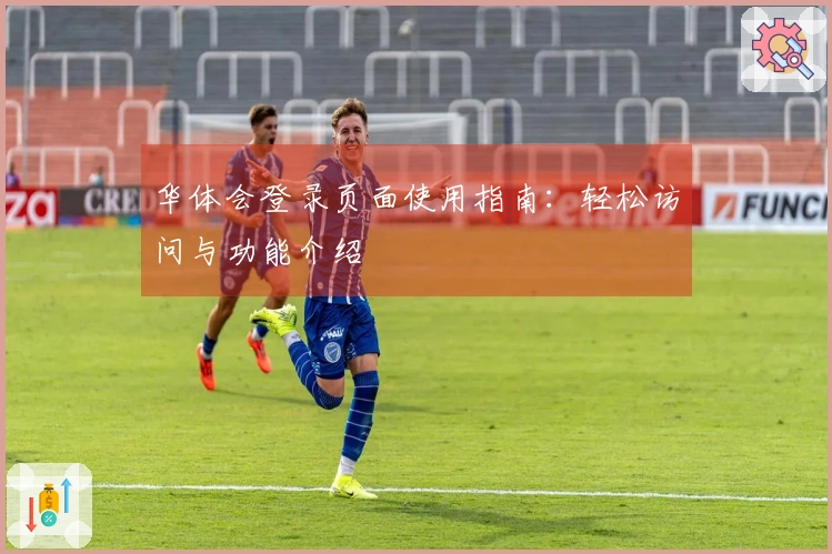 华体会登录页面使用指南：轻松访问与功能介绍